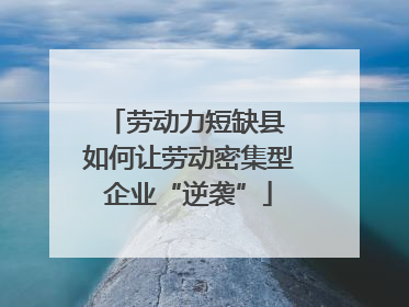 劳动力短缺县 如何让劳动密集型企业“逆袭”