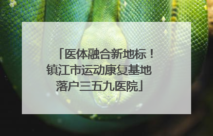 医体融合新地标！镇江市运动康复基地落户三五九医院