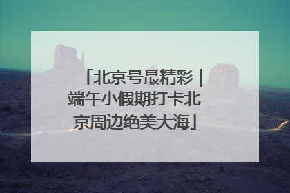 北京号最精彩｜端午小假期打卡北京周边绝美大海