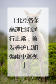 北京各条高速目前通行正常，首发养护已加强雨中巡视