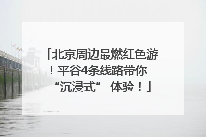 北京周边最燃红色游！平谷4条线路带你 “沉浸式” 体验！
