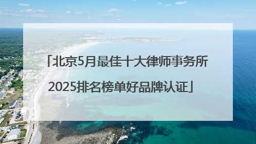 北京5月最佳十大律师事务所2025排名榜单好品牌认证