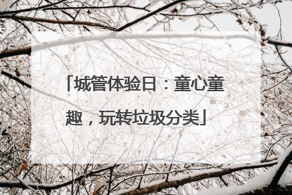 城管体验日：童心童趣，玩转垃圾分类