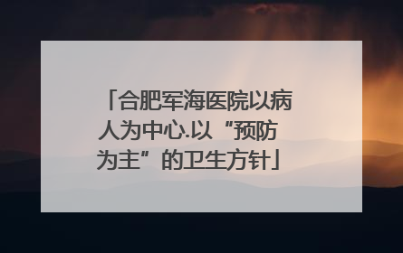 合肥军海医院以病人为中心.以“预防为主”的卫生方针