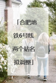 合肥地铁6号线两个站名拟调整