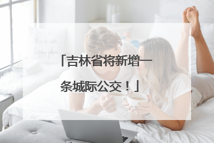 吉林省将新增一条城际公交！