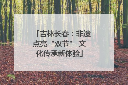吉林长春：非遗点亮“双节” 文化传承新体验