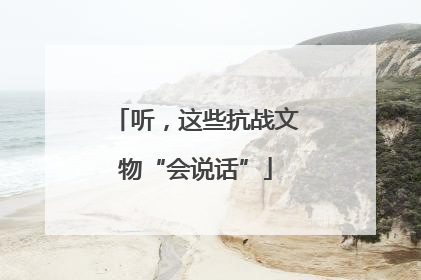 听，这些抗战文物“会说话”