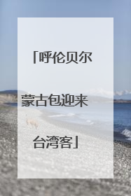 呼伦贝尔蒙古包迎来台湾客