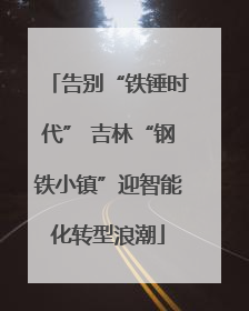 告别“铁锤时代” 吉林“钢铁小镇”迎智能化转型浪潮
