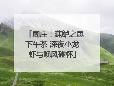 周庄：莼鲈之思下午茶 深夜小龙虾与晚风碰杯