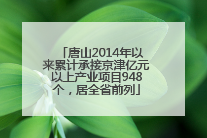 唐山2014年以来累计承接京津亿元以上产业项目948个，居全省前列