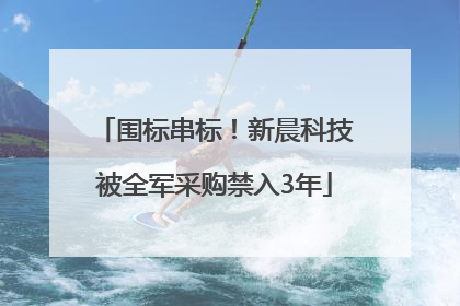 围标串标！新晨科技被全军采购禁入3年