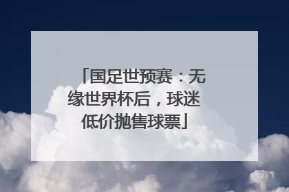 国足世预赛：无缘世界杯后，球迷低价抛售球票