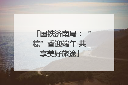 国铁济南局：“粽”香迎端午 共享美好旅途