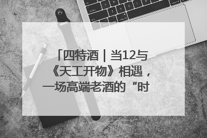 四特酒｜当12与《天工开物》相遇，一场高端老酒的“时间对话”即将启幕