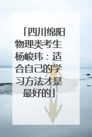 四川绵阳物理类考生杨峻玮：适合自己的学习方法才是最好的