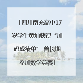 四川南充高中17岁学生黄灿获得“加码成绩单” 曾长期参加数学竞赛