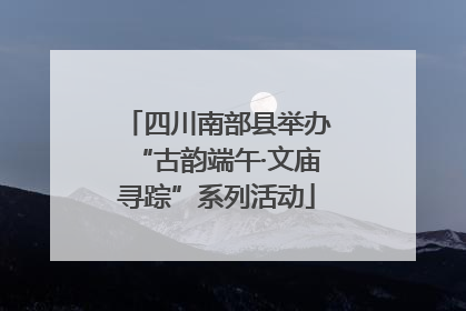 四川南部县举办“古韵端午·文庙寻踪”系列活动