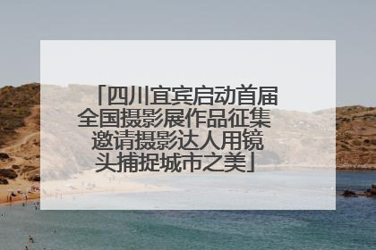 四川宜宾启动首届全国摄影展作品征集 邀请摄影达人用镜头捕捉城市之美
