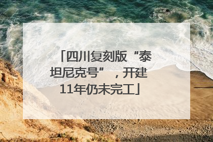 四川复刻版“泰坦尼克号”，开建11年仍未完工