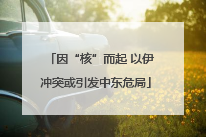 因“核”而起 以伊冲突或引发中东危局