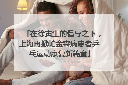 在徐寅生的倡导之下，上海再掀帕金森病患者乒乓运动康复新篇章