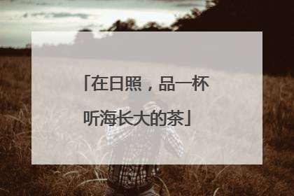 在日照，品一杯听海长大的茶