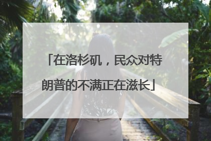 在洛杉矶，民众对特朗普的不满正在滋长