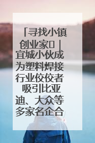 寻找小镇创业家㉞｜宜城小伙成为塑料焊接行业佼佼者 吸引比亚迪、大众等多家名企合作