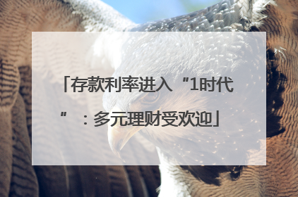 存款利率进入“1时代”：多元理财受欢迎