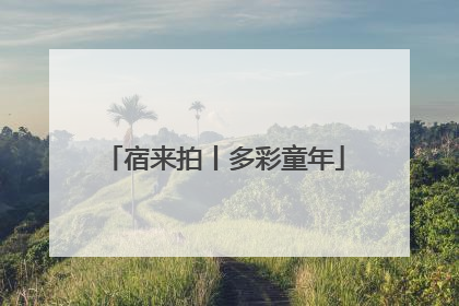 宿来拍丨多彩童年