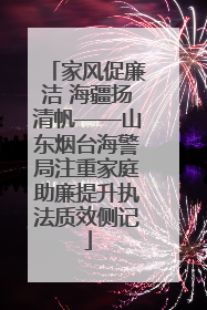 家风促廉洁 海疆扬清帆——山东烟台海警局注重家庭助廉提升执法质效侧记