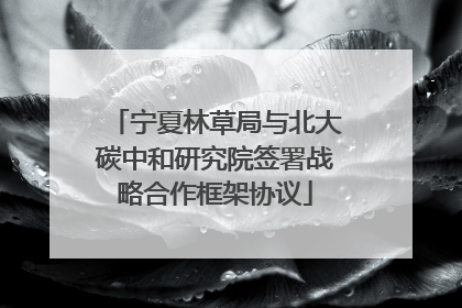 宁夏林草局与北大碳中和研究院签署战略合作框架协议
