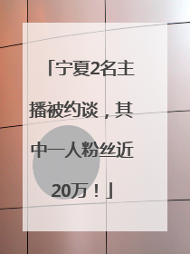 宁夏2名主播被约谈，其中一人粉丝近20万！