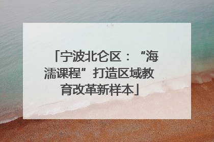 宁波北仑区：“海濡课程”打造区域教育改革新样本