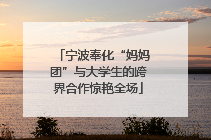 宁波奉化“妈妈团”与大学生的跨界合作惊艳全场