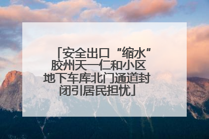 安全出口“缩水” 胶州天一仁和小区地下车库北门通道封闭引居民担忧