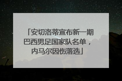 安切洛蒂宣布新一期巴西男足国家队名单，内马尔因伤落选