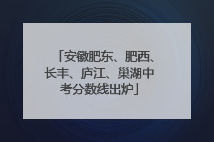 安徽肥东、肥西、长丰、庐江、巢湖中考分数线出炉