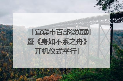 宜宾市百部微短剧暨《身如不系之舟》开机仪式举行