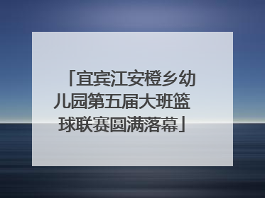 宜宾江安橙乡幼儿园第五届大班篮球联赛圆满落幕