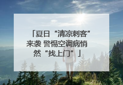夏日“清凉刺客”来袭 警惕空调病悄然“找上门”