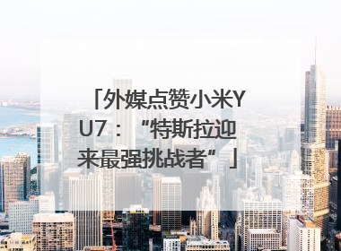 外媒点赞小米YU7：“特斯拉迎来最强挑战者”