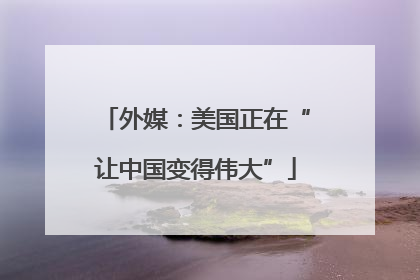 外媒：美国正在“让中国变得伟大”