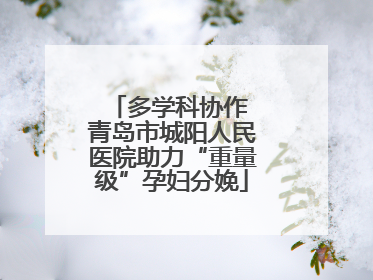 多学科协作 青岛市城阳人民医院助力“重量级”孕妇分娩