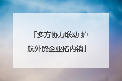 多方协力联动 护航外贸企业拓内销