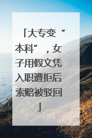 大专变“本科”，女子用假文凭入职遭拒后索赔被驳回