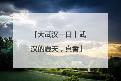 大武汉一日丨武汉的夏天，真香