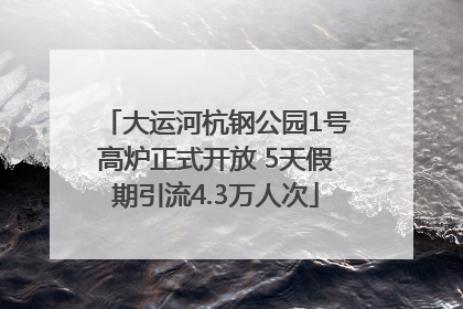 大运河杭钢公园1号高炉正式开放 5天假期引流4.3万人次
